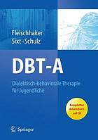 DBT-A Dialektisch-behaviorale Therapie für Jugendliche : ein Therapiemanual ... ; Unter Mitarbeit Renate Böhme, Christine Brück, Csilla Liptai