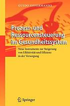 Prozess- und Ressourcensteuerung im Gesundheitssystem : neue Instrumente zur Steigerung von Effektivität und Effizienz in der Versorgung