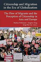 Citizenship and migration in the era of globalization : the flow of migrants and the perception of citizenship in Asia and Europe