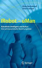 IRobot-uMan : künstliche Intelligenz und Kultur : eine jahrtausendealte Beziehungskiste