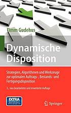 Dynamische disposition : Strategien, Algorithmen und Werkzeuge zur optimalen Auftrags-, Bestands- und Fertigungsdisposition