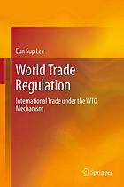 World Trade Regulation : International Trade under the WTO Mechanism