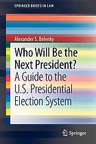 Who will be the next president? : a guide to the U.S. presidential election system