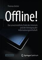 Offline! : Das unvermeidliche Ende des Internets und der Untergang der Informationsgesellschaft