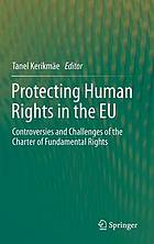 Protecting human rights in the EU : controversies and challenges of the charter of fundamental rights