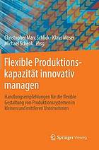 Flexible Produktionskapazität innovativ managen Handlungsempfehlungen für die flexible Gestaltung von Produktionssystemen in kleinen und mittleren Unternehmen