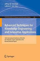 Advanced techniques for knowledge engineering and innovative applications : 16th International Conference, KES 2012, San Sebastian, Spain, September 10-12, 2012, revised selected papers