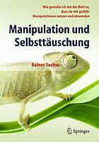 Manipulation und Selbsttäuschung wie gestalte ich mir die Welt so, dass sie mir gefällt ; Manipulationen nutzen und abwenden