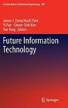 Future information technology. (Jong Hyuk) Park, Yi Pan, Cheon-Shik Kim, Yun Yang : FutureTech 2014