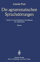 Die agrammatischen Sprachstörungen Studien zur psycholog. Grundlegung d. Aphasielehre