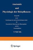 Anatomie und Physiologie der Holzpflanzen Dargestellt in der Entstehungsweise und im Entwickelungsverlaufe der Einzelzelle, der Zellsysteme, der Pflanzenglieder und der Gesammtpflanze