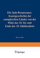 Die Spät-Renaissance : Kunstgeschichte der europäischen Länder von der Mitte des 16. bis zum Ende des 18. Jahrhunderts