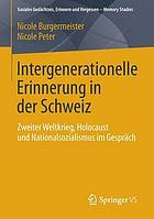 Intergenerationelle Erinnerung in der Schweiz : Zweiter Weltkrieg, Holocaust und Nationalsozialismus im Gespräch