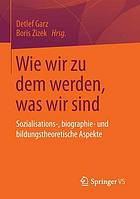 Wie wir zu dem werden, was wir sind : Sozialisations-, biographie- und bildungstheoretische Aspekte