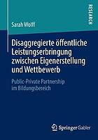 Disaggregierte öffentliche Leistungserbringung zwischen Eigenerstellung und Wettbewerb : Public-Private Partnership im Bildungsbereich