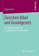 Zwischen Bibel und Grundgesetz : die Religionspolitik der Evangelikalen in Deutschland