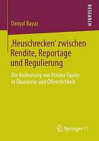 "Heuschrecken" zwischen Rendite, Reportage und Regulierung die Bedeutung von Private Equity in Ökonomie und Öffentlichkeit