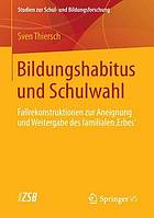 Bildungshabitus und Schulwahl : Fallrekonstruktionen zur Aneignung und Weitergabe des familialen 'Erbes'