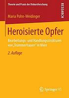 Heroisierte Opfer Bearbeitungs- und Handlungsstrukturen von "Trümmerfrauen" in Wien