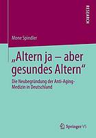 "Altern ja - aber gesundes Altern" : die Neubegründung der Anti-Aging-Medizin in Deutschland