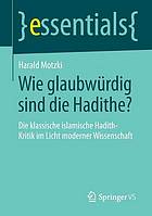 Wie glaubwürdig sind die Hadithe? : die klassische islamische Hadith-Kritik im Licht moderner Wissenschaft