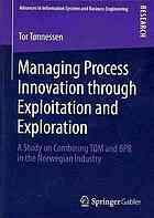 Managing process innovation through exploitation and exploration a study on combining TQM and BPR in the Norwegian industry