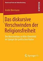 Das diskursive Verschwinden der Religionsfreiheit : der Moscheebau zu Köln-Ehrenfeld im Spiegel der politischen Kultur