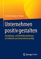 Unternehmen positiv gestalten Einstellungs- und Verhaltensänderung als Schlüssel zum Unternehmenserfolg