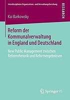 Reform der Kommunalverwaltung in England und Deutschland : New Public Management zwischen Reformrhetorik und Reformergebnissen