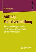 Auftrag Politikvermittlung : PR- und Werbeagenturen in der Regierungskommunikation der Berliner Republik