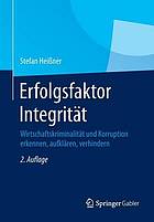 Erfolgsfaktor Integrität : Wirtschaftskriminalität und korruption erkennen, aufklären, verhindern