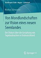 Von Mondlandschaften zur Vision eines neuen Seenlandes der Diskurs über die Gestaltung von Tagebaubrachen in Ostdeutschland