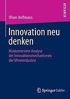 Innovation neu denken histozentrierte Analyse der Innovationsmechanismen der Uhrenindustrie