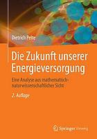 Die Zukunft unserer Energieversorgung : eine Analyse aus mathematisch-naturwissenschaftlicher Sicht