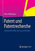 Patent und Patentrecherche: Praxisbuch für KMU, Start-ups und Erfinder.