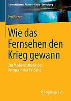 Wie das Fernsehen den Krieg gewann : Zur Medienästhetik des Krieges in der TV-Serie