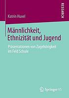 Männlichkeit, Ethnizität und Jugend : Präsentationen von Zugehörigkeit im Feld Schule