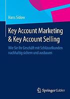 Key account marketing & key account selling : wie sie ihr geschft mit schlsselkunden nachhaltig ... sichern und ausbauen.