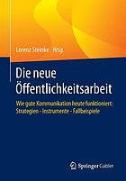 Die neue Öffentlichkeitsarbeit wie gute Kommunikation heute funktioniert: Strategien - Instrumente - Fallbeispiele