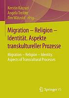 Migration - Religion - Identität : Aspekte transkultureller Prozesse = Migration - religion - identity