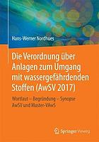 Die Verordnung über Anlagen zum Umgang mit wassergefährdenden Stoffen (AwSV 2017) : Wortlaut - Begründung - Synopse AwSV und Muster-VAwS.