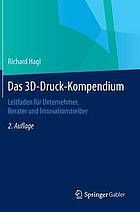 Das 3D-Druck-Kompendium : Leitfaden für Unternehmer, Berater und Innovationstreiber