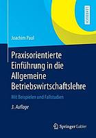 Praxisorientierte Einführung in die allgemeine Betriebswirtschaftslehre mit Beispielen und Fallstudien