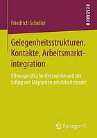 Gelegenheitsstrukturen, Kontakte, Arbeitsmarktintegration : ethnospezifische Netzwerke und der Erfolg von Migranten am Arbeitsmarkt