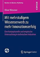 Mit mehrstufigem Wissenserwerb zu mehr Innovationserfolg eine konzeptionelle und empirische Untersuchung in technischen Industrien