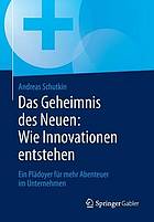 Das Geheimnis des Neuen: wie Innovationen entstehen ein Plädoyer für mehr Abenteuer im Unternehmen