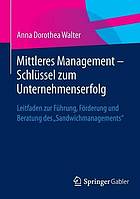 Mittleres Management - Schlüssel zum Unternehmenserfolg Leitfaden zur Führung, Förderung und Beratung des "Sandwichmanagements"