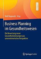 Business Planning im Gesundheitswesen : Die Bewertung neuer Gesundheitsleistungen aus unternehmerischer Perspektive