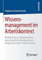 Wissensmanagement im Arbeitskontext: Bedarfsanalyse, Implementation eines Expertenfi ndungstools und Analyse zum Help-Seeking-Prozess.