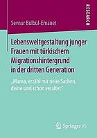 Lebensweltgestaltung junger Frauen mit türkischem Migrationshintergrund in der dritten Generation "Mama, erzähl mir neue Sachen, deine sind schon veraltet"